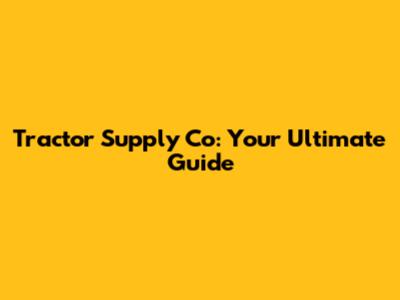 Tractor Supply Co: Your Ultimate Guide