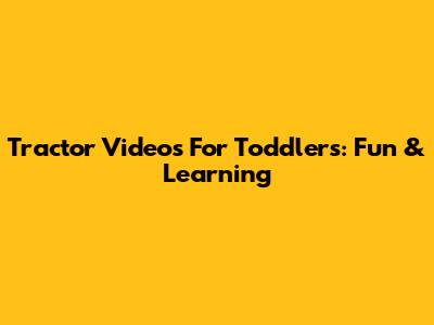 Tractor Videos For Toddlers: Fun & Learning