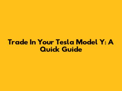Trade In Your Tesla Model Y: A Quick Guide