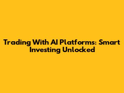 Trading With AI Platforms: Smart Investing Unlocked