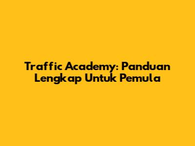 Traffic Academy: Panduan Lengkap Untuk Pemula