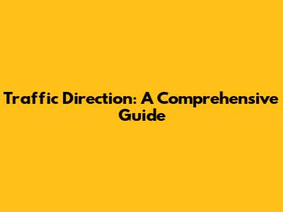 Traffic Direction: A Comprehensive Guide