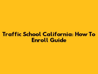 Traffic School California: How To Enroll Guide