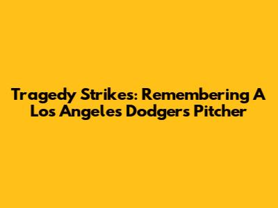 Tragedy Strikes: Remembering A Los Angeles Dodgers Pitcher