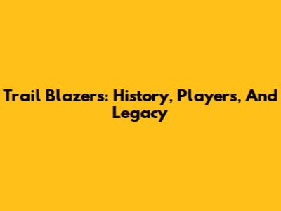 Trail Blazers: History, Players, And Legacy