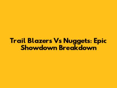Trail Blazers Vs Nuggets: Epic Showdown Breakdown