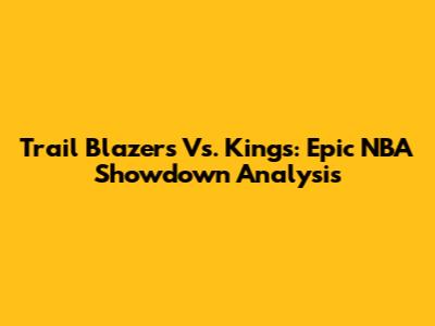 Trail Blazers Vs. Kings: Epic NBA Showdown Analysis