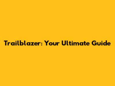 Trailblazer: Your Ultimate Guide