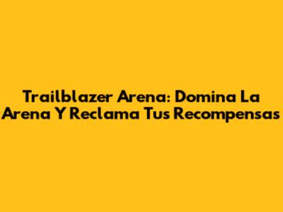 Trailblazer Arena: Domina La Arena Y Reclama Tus Recompensas