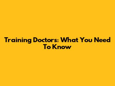 Training Doctors: What You Need To Know