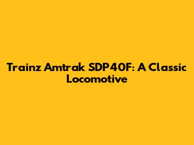 Trainz Amtrak SDP40F: A Classic Locomotive
