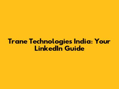 Trane Technologies India: Your LinkedIn Guide