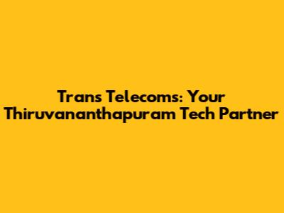 Trans Telecoms: Your Thiruvananthapuram Tech Partner