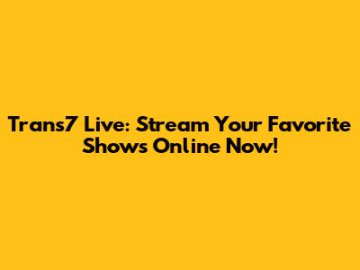 Trans7 Live: Stream Your Favorite Shows Online Now!