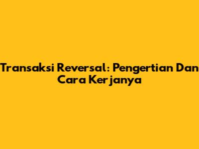 Transaksi Reversal: Pengertian Dan Cara Kerjanya