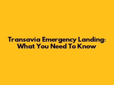 Transavia Emergency Landing: What You Need To Know