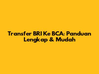 Transfer BRI Ke BCA: Panduan Lengkap & Mudah