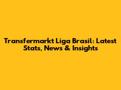 Transfermarkt Liga Brasil: Latest Stats, News & Insights