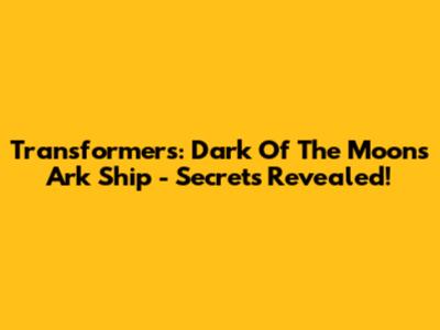 Transformers: Dark Of The Moon's Ark Ship - Secrets Revealed!