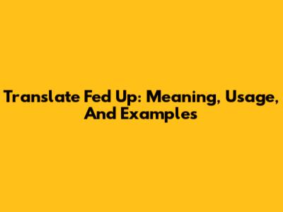 Translate 'Fed Up': Meaning, Usage, And Examples