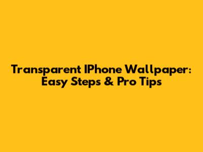 Transparent IPhone Wallpaper: Easy Steps & Pro Tips