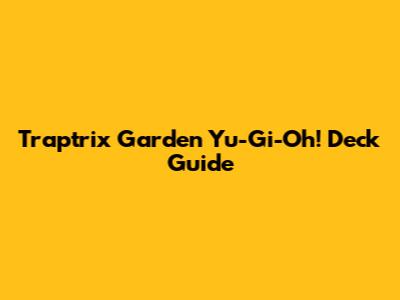 Traptrix Garden Yu-Gi-Oh! Deck Guide