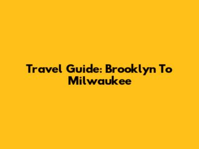 Travel Guide: Brooklyn To Milwaukee