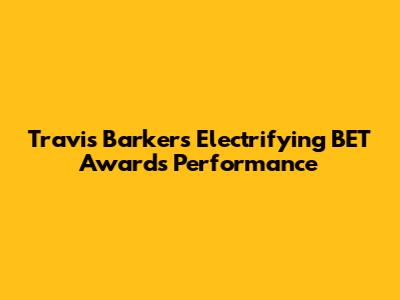 Travis Barker's Electrifying BET Awards Performance