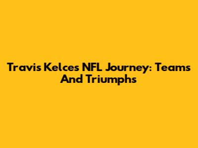 Travis Kelce's NFL Journey: Teams And Triumphs