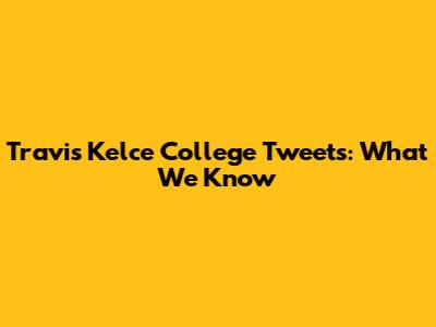 Travis Kelce College Tweets: What We Know
