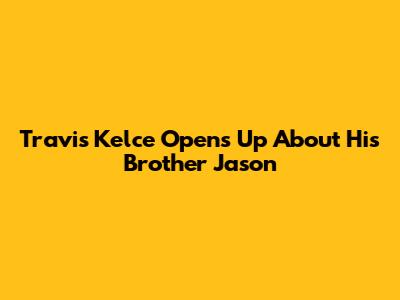 Travis Kelce Opens Up About His Brother Jason