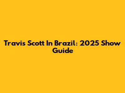 Travis Scott In Brazil: 2025 Show Guide