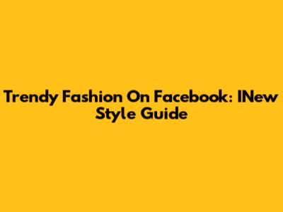 Trendy Fashion On Facebook: INew Style Guide