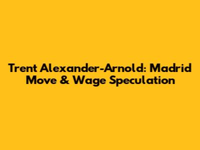 Trent Alexander-Arnold: Madrid Move & Wage Speculation