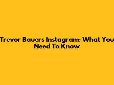 Trevor Bauer's Instagram: What You Need To Know