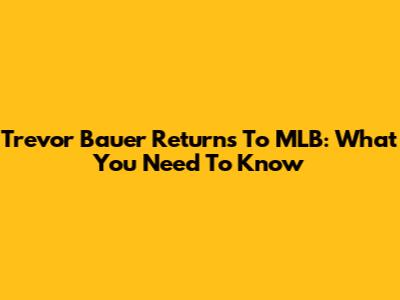 Trevor Bauer Returns To MLB: What You Need To Know