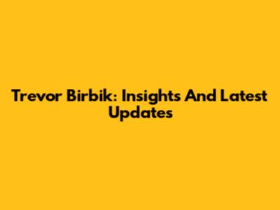 Trevor Birbik: Insights And Latest Updates