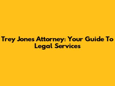 Trey Jones Attorney: Your Guide To Legal Services