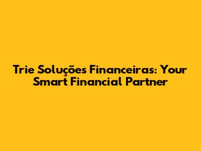 Trie Soluções Financeiras: Your Smart Financial Partner