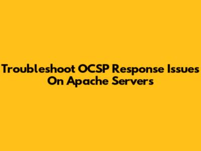 Troubleshoot OCSP Response Issues On Apache Servers