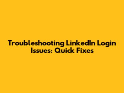Troubleshooting LinkedIn Login Issues: Quick Fixes
