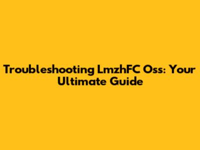 Troubleshooting LmzhFC Oss: Your Ultimate Guide