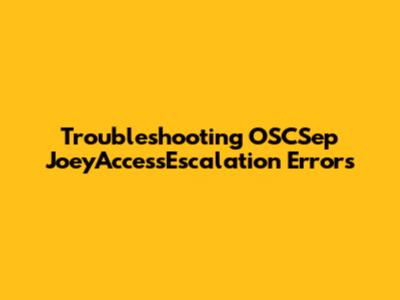 Troubleshooting OSCSep JoeyAccessEscalation Errors