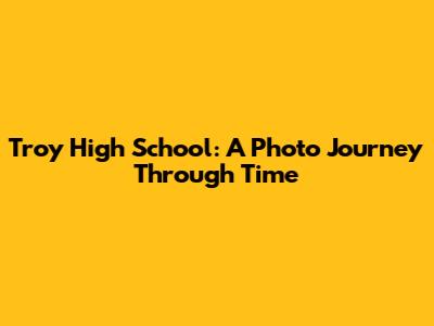 Troy High School: A Photo Journey Through Time