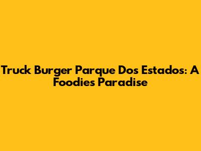 Truck Burger Parque Dos Estados: A Foodie's Paradise