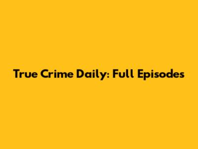 True Crime Daily: Full Episodes
