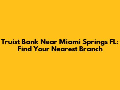 Truist Bank Near Miami Springs FL: Find Your Nearest Branch