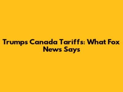 Trump's Canada Tariffs: What Fox News Says