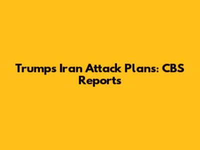 Trump's Iran Attack Plans: CBS Reports