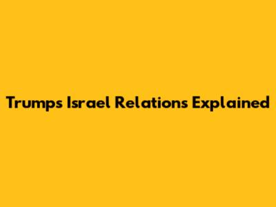 Trump's Israel Relations Explained